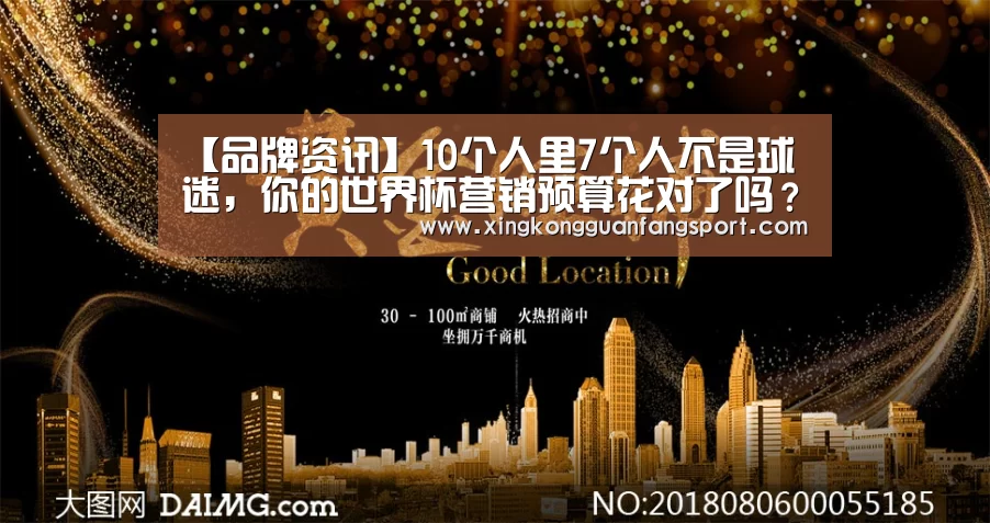 【品牌资讯】10个人里7个人不是球迷,你的世界杯营销预算花对了吗?‘星空官方’(图1) 星空官方