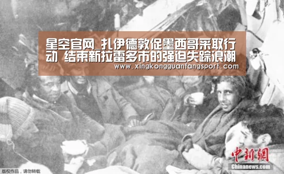 星空官网_扎伊德敦促墨西哥采取行动 结束新拉雷多市的强迫失踪浪潮(图2) 星空官网