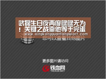 武磊生日夜再度碌碌无为!关键之战靠他等于完蛋【星空官方】(图2) 星空官方