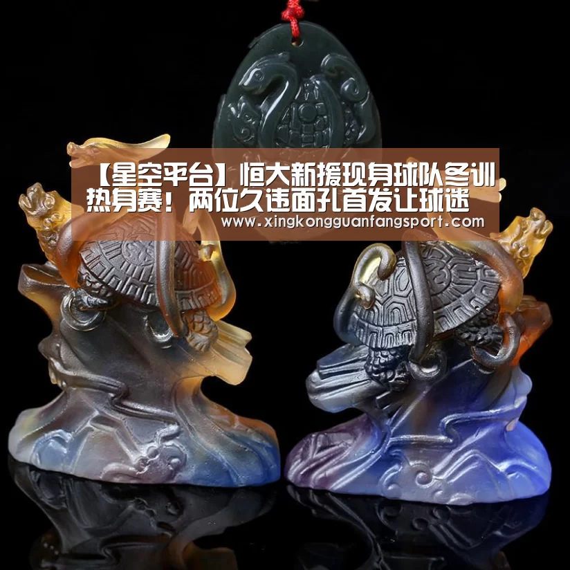 【星空平台】恒大新援现身球队冬训热身赛!两位久违面孔首发让球迷期待(图2) 星空官方
