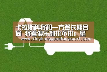 卡拉斯科将和一方签长期合同 将看俱乐部批不批:星空官方(图1) 星空官方